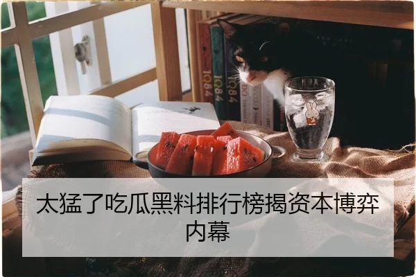 太猛了吃瓜黑料排行榜揭资本博弈内幕